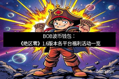 BOB波币钱包:《绝区零》1.6版本各平台福利活动一览